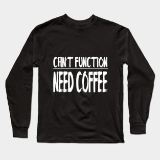 Can't Function. Need Coffee. Long Sleeve T-Shirt